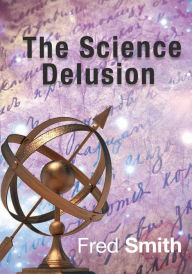 Title: The Science Delusion, Author: Fred Smith