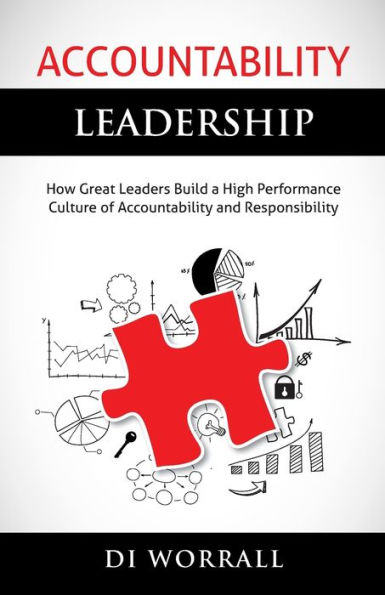 Accountability Leadership: How Great Leaders Build a High Performance Culture of and Responsibility