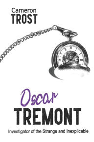 Title: Oscar Tremont: Investigator of the Strange and Inexplicable, Author: Cameron Trost