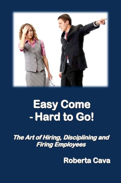 Easy Come - Hard to Go: The Art of Hiring, Disciplining and Firing Employees