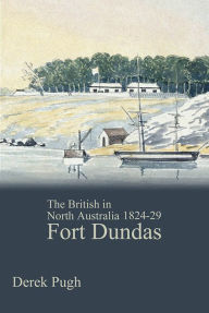Title: Fort Dundas: The British in North Australia 1824-29, Author: Derek Pugh