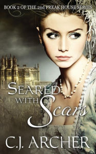 Title: Seared With Scars: Book 2 of the 2nd Freak House Trilogy, Author: C.J. Archer