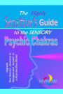 The Highly Sensitive's Guide to the Sensory Psychic Chakras: Upgrade Your Sensory Anatomy to Navigate and Succeed in a Non-Sensitive World