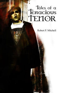 Title: Tales of a Tenacious Tenor, Author: Robert P. Mitchell