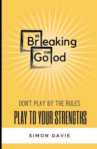 Title: Breaking Good: Don't Play by the Rules, Play to Your Strengths., Author: Simon Davie