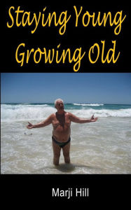 Title: Staying Young Growing Old: Positive Thinking and Motivational Strategies, Author: Marji Hill
