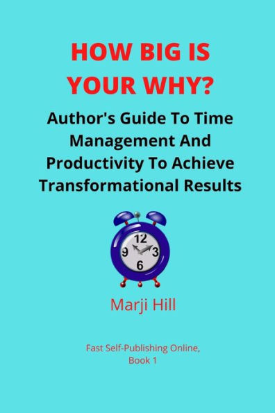 How Big Is Your Why?: An Author's Guide To Time Management And Productivity To Achieve Transformational Results