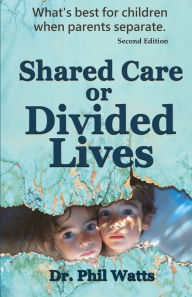 Title: Shared Care or Divide Lives: What is best for children when parents separate, Author: Phil Watts