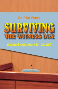 Title: SURVIVING THE WITNESS BOX: expert opinion in court, Author: Phil Watts