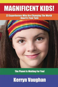 Title: Magnificent Kids!: 23 Superheroes who are changing the world - now it's your turn, Author: Kerryn Vaughan