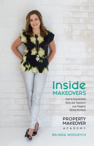 Title: Inside Makeovers: How to Successfully Grow and Transform Your Property Styling Business, Author: Belinda Woolrych