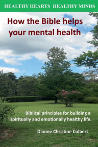 Title: Healthy Hearts Healthy Minds: How the Bible Helps Your Mental Health:Biblical principals for building a spiritually and emotionally healthy life, Author: Dianne Colbert