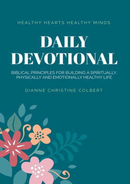 Healthy Hearts Healthy Minds Daily Devotional.: Biblical Principles for building a spiritually, physically and emotionally healthy life.