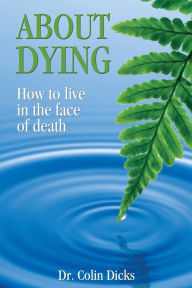 Title: About Dying - How to live in the face of death, Author: Dr. Collin Dicks