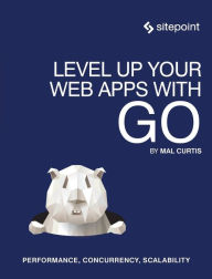Title: Level Up Your Web Apps With Go: Performance, Concurrency, Scalability, Author: Mal Curtis