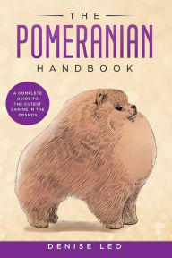 Title: The Pomeranian Handbook: A Complete Guide to The Cutest Canine in The Cosmos, Author: Denise Y Leo