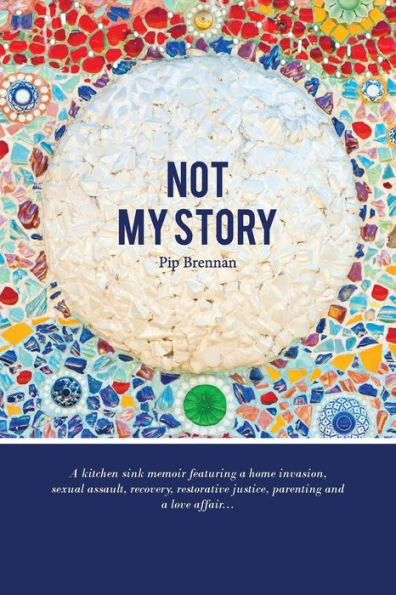 Not My Story: a Kitchen Sink Memoir Featuring Home Invasion, Sexual Assault, Recovery, Restorative Justice, Parenting and Love