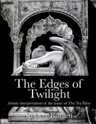 Title: The Edges of Twilight: An artistic interpretation of the music of The Tea Party, Author: Jeff Martin