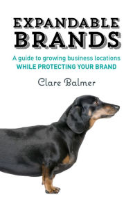 Title: Expandable Brands: A Guide to Growing Business Locations While Protecting Your Brand, Author: Clare Balmer
