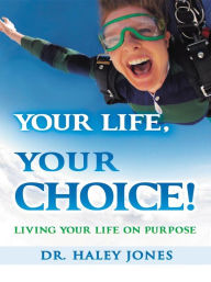 Title: Your Life, Your Choice: Living Your Life On Purpose, Author: Haley Jones