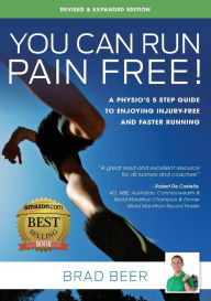 Title: You Can Run Pain Free! Revised & Expanded Edition: A Physio's 5 step guide to enjoying injury-free and faster running, Author: Brad Beer