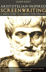 Title: Aristotelian-inspired Screenwriting: A Simple Guide to Complex Storytelling, Author: Jason Kent