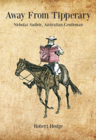 Title: Away from Tipperary: Nicholas Sadleir, Australian Gentleman, Author: Robert Hodge