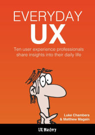 Title: Everyday UX: 10 Successful UX Designers Share Their Tales, Tools, and Tips for Success, Author: Luke Chambers