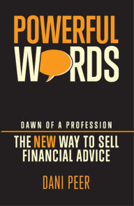 Title: Powerful Words : Dawn of a Profession: The New Way to Sell Financial Advice, Author: Dani Peer