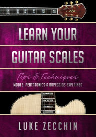 Title: Learn Your Guitar Scales: Modes, Pentatonics & Arpeggios Explained (Book + Online Bonus), Author: Luke Zecchin
