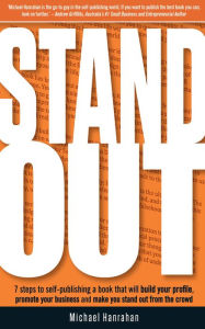 Title: Stand Out: 7 Steps to Self-publishing a Book that will Build Your Profile, Promote You, Author: Michael Hanrahan