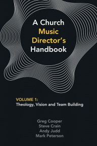 Title: A Church Music Director's Handbook: Volume 1: Theology, Vision and Team Building, Author: Greg Cooper