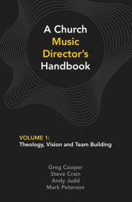 Title: A Church Music Director's Handbook: Volume 1: Theology, Vision and Team Building, Author: Greg Cooper