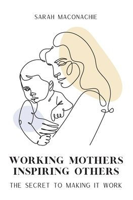 Working Mothers Inspiring Others: Inspiring women share their secrets on balancing career, family, success and overwhelm
