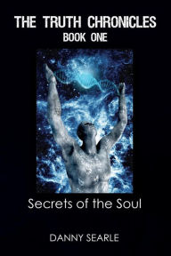 Title: The Truth Chronicles Book 1 Secrets of the Soul, Author: Danny Searle