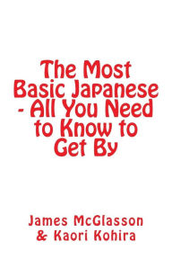 Title: The Most Basic Japanese - All You Need to Know to Get By, Author: Kaori Kohira