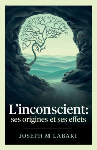 Title: L'inconscient: ses origines et ses effets, Author: Joseph M Labaki