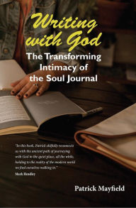 Title: Writing with God: The Transforming Intimacy of the Soul Journal, Author: Patrick Mayfield