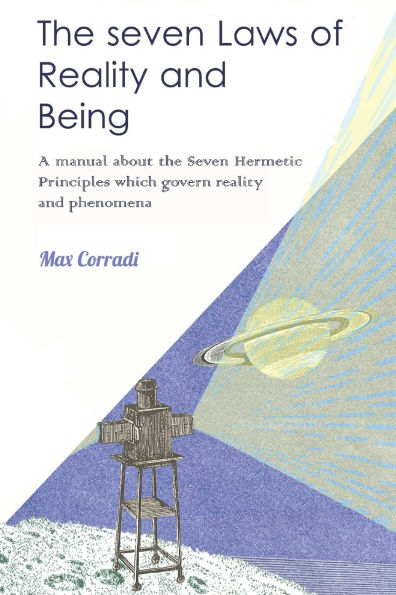 The seven Laws of Reality and Being: A practical manual explaining how to realize one's nature of Pure Being and achieve new life conditions and fulfilment
