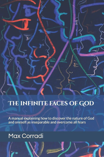 The infinite faces of God: A practical manual explaining how to discover the Principles of God and Reality and overcome all fears.