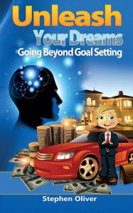 Title: Unleash Your Dreams: Going Beyond Goal Setting, Author: Stephen Oliver