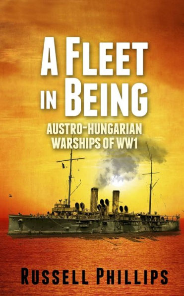 A Fleet in Being: Austro-Hungarian Warships of WWI