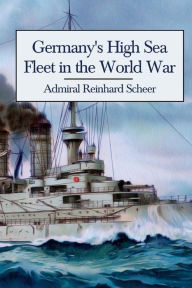 Title: Germany's High Sea Fleet in the World War, Author: Reinhard Scheer