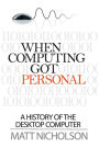 When Computing Got Personal: A History of the Desktop Computer