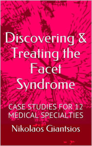 Title: Discovering & Treating the Facet Syndrome: Cases Studies for 12 Medical Specialties, Author: Nikolaos Giantsios