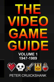 Title: The Video Game Guide: Volume 1. 1947-1989, Author: Peter Cruickshank