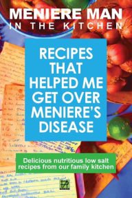 Title: Meniere Man in the Kitchen: Recipes That Helped Me Get Over Meniere's, Author: Meniere Man