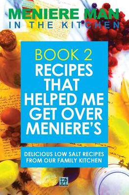 Meniere Man In The Kitchen. Book 2: Recipes That Helped Me Get Over Meniere's. Delicious Low Salt Recipes From Our Family Kitchen.