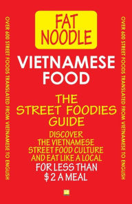 Title: Vietnamese Food. The Street Foodies Guide.: Over 600 Street Foods Translated Into English. Eat Like A Local For Less Than $2 A Meal., Author: Fat Noodle
