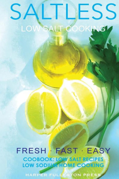 Low salt. Low salt cooking. Low salt recipes.: Saltless: Fresh, Fast, Easy.